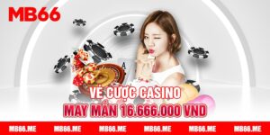 Vé cược casino may mắn MB66 thưởng đến 16.666.000 VND
