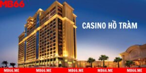 Casino Hồ Tràm - Xứng Danh Casino Đẳng Cấp Nhất Vũng Tàu